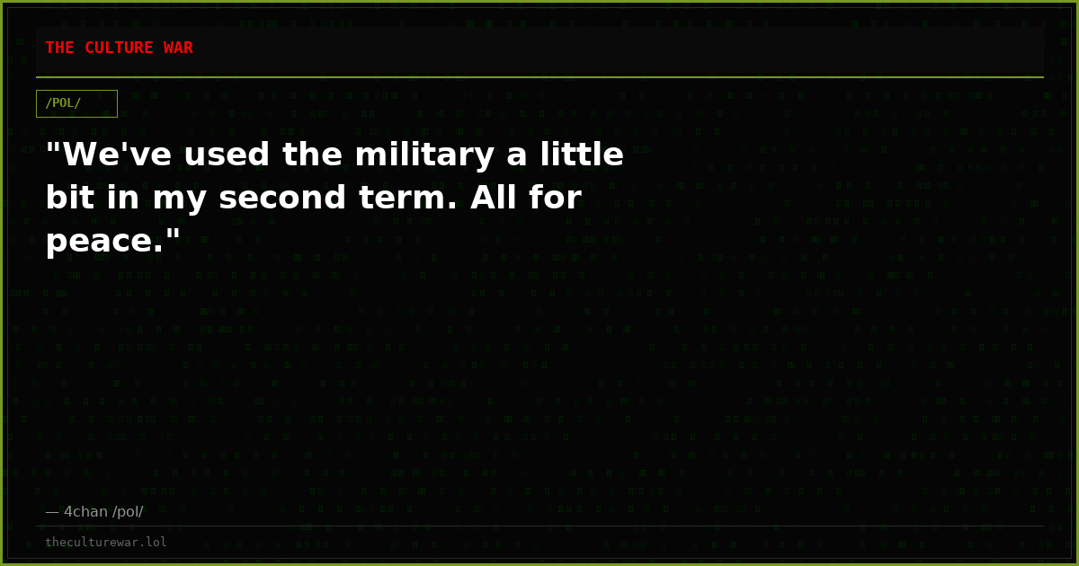 "We've used the military a little bit in my second term. All for peace."