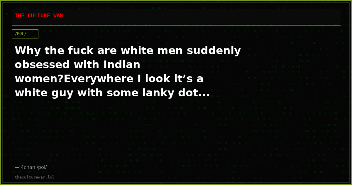 Why the fuck are white men suddenly obsessed with Indian women?Everywhere I look it’s a white guy with some lanky dot...