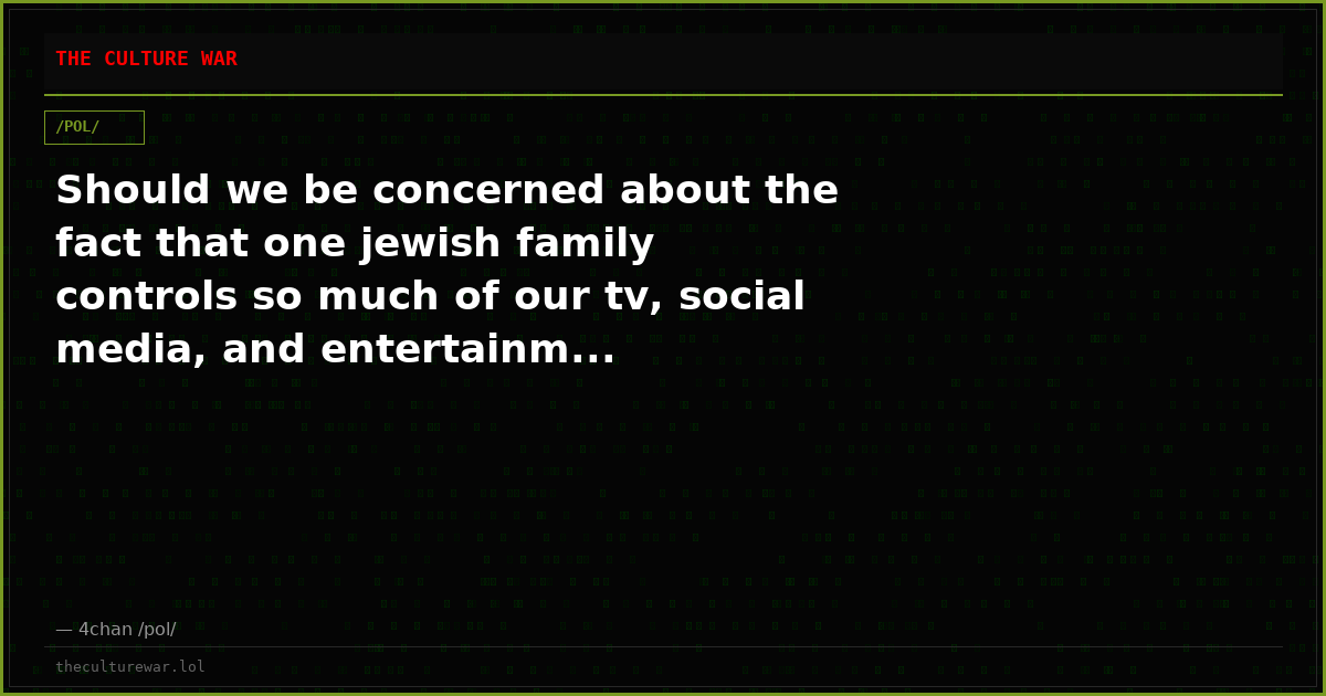 Should we be concerned about the fact that one jewish family controls so much of our tv, social media, and entertainm...
