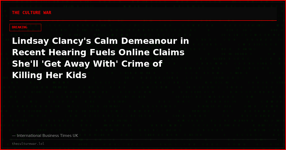 Lindsay Clancy's Calm Demeanour in Recent Hearing Fuels Online Claims She'll 'Get Away With' Crime of Killing Her Kids
