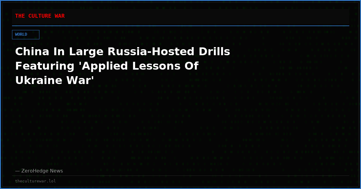 China In Large Russia-Hosted Drills Featuring 'Applied Lessons Of Ukraine War'