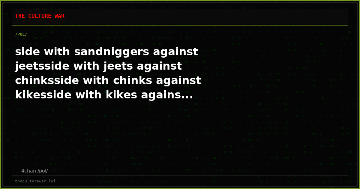 side with sandniggers against jeetsside with jeets against chinksside with chinks against kikesside with kikes agains...