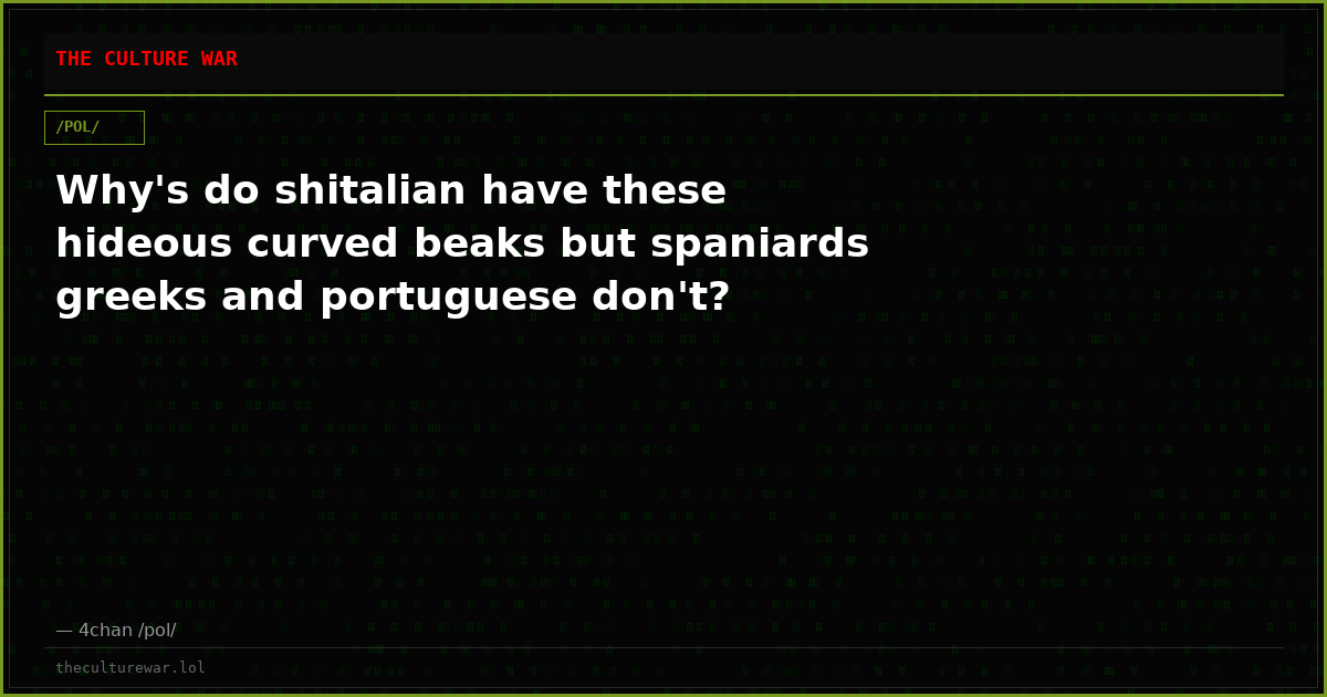 Why's do shitalian have these hideous curved beaks but spaniards greeks and portuguese don't?