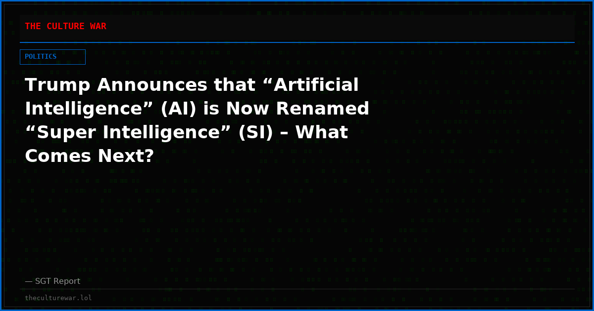 Trump Announces that “Artificial Intelligence” (AI) is Now Renamed “Super Intelligence” (SI) – What Comes Next?