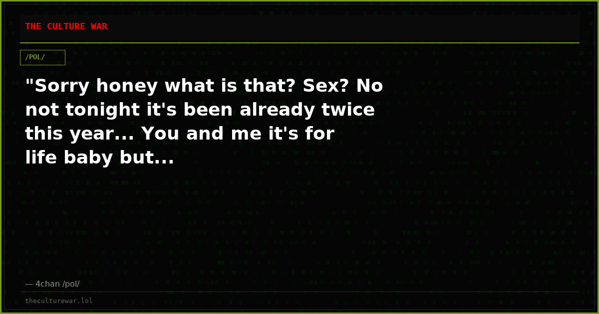 "Sorry honey what is that? Sex? No not tonight it's been already twice this year... You and me it's for life baby but...