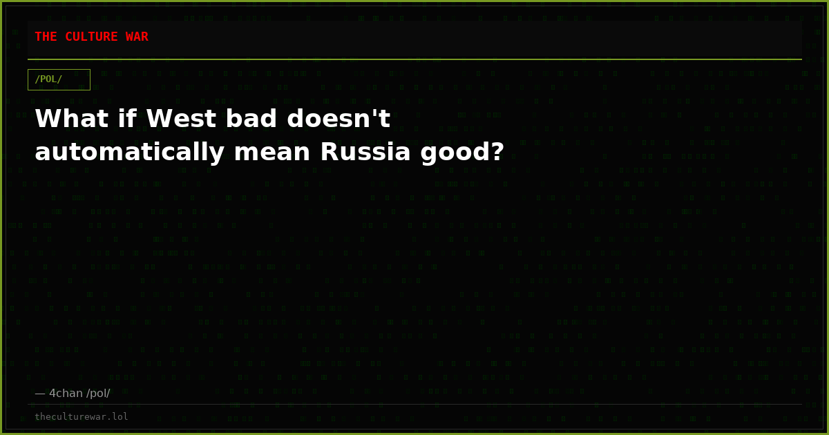 What if West bad doesn't automatically mean Russia good?
