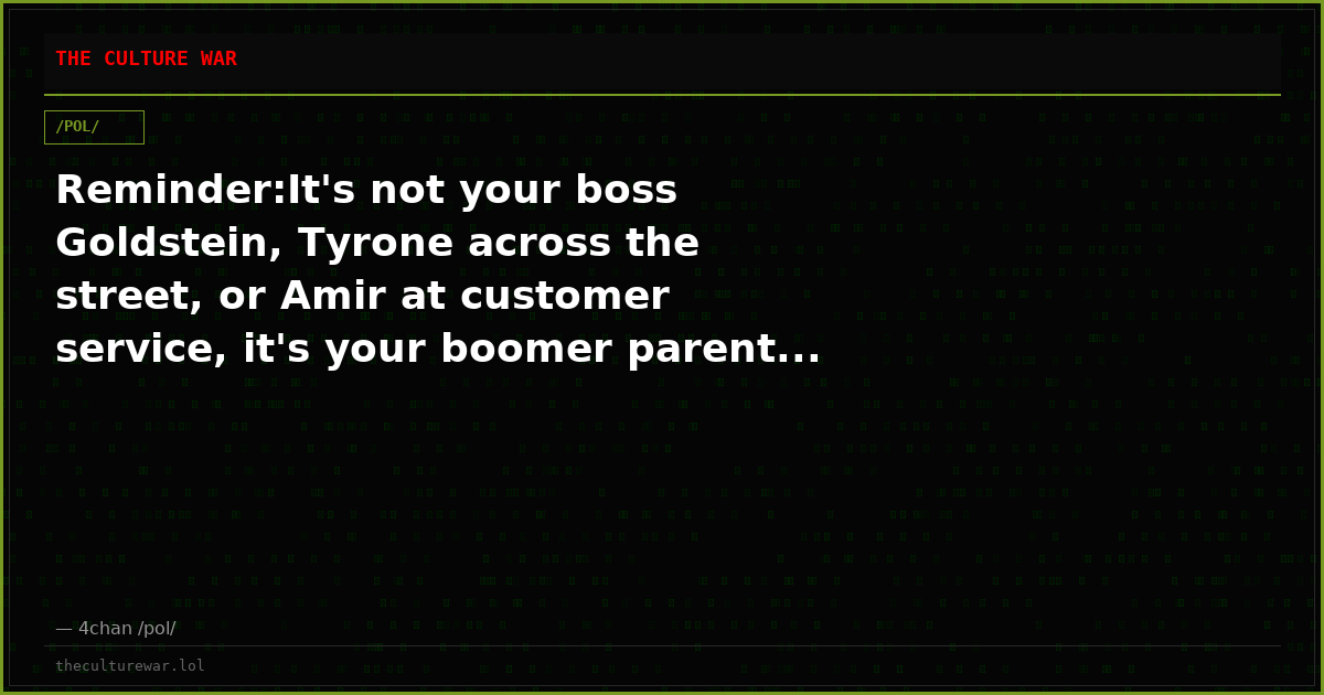 Reminder:It's not your boss Goldstein, Tyrone across the street, or Amir at customer service, it's your boomer parent...