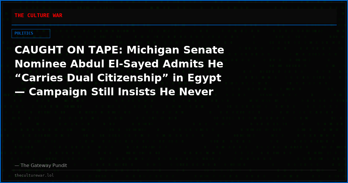 CAUGHT ON TAPE: Michigan Senate Nominee Abdul El-Sayed Admits He “Carries Dual Citizenship” in Egypt — Campaign Still Insists He Never Was