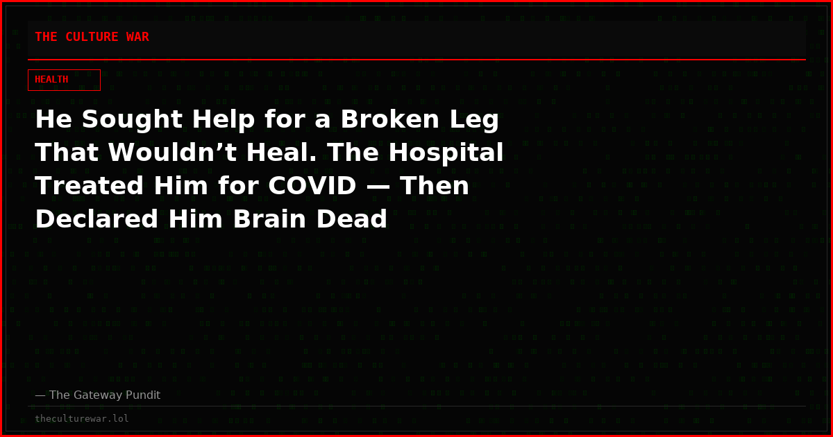 He Sought Help for a Broken Leg That Wouldn’t Heal. The Hospital Treated Him for COVID — Then Declared Him Brain Dead