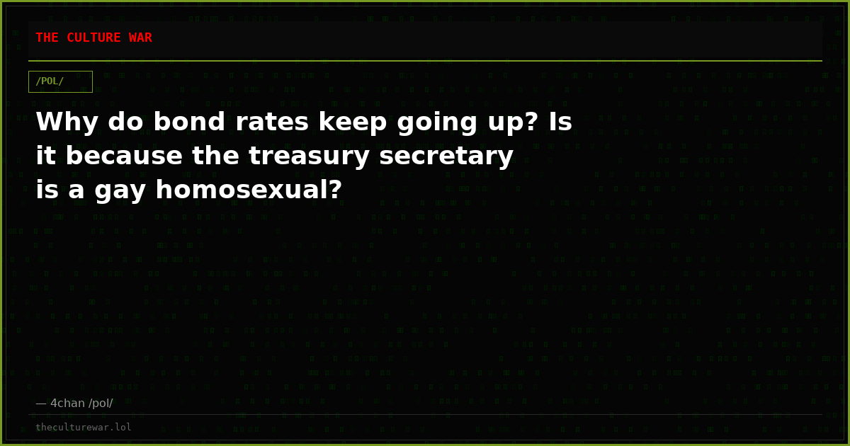 Why do bond rates keep going up? Is it because the treasury secretary is a gay homosexual?