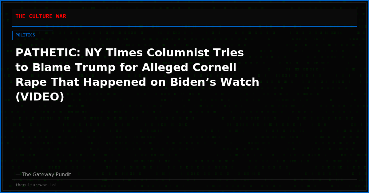 PATHETIC: NY Times Columnist Tries to Blame Trump for Alleged Cornell Rape That Happened on Biden’s Watch (VIDEO)