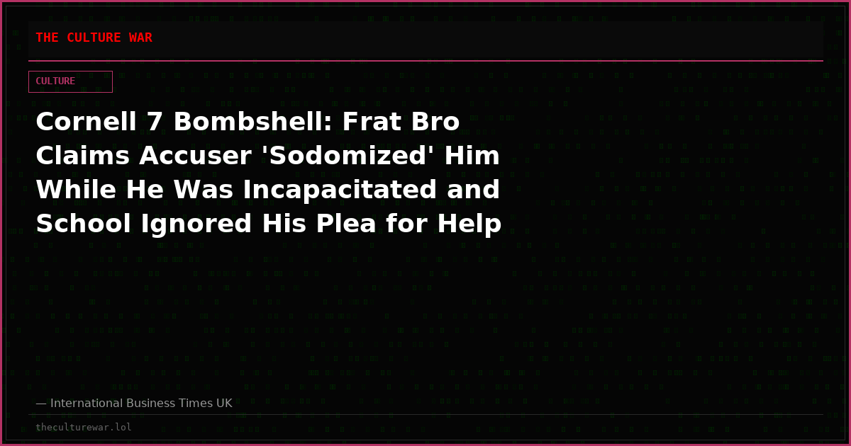 Cornell 7 Bombshell: Frat Bro Claims Accuser 'Sodomized' Him While He Was Incapacitated and School Ignored His Plea for Help