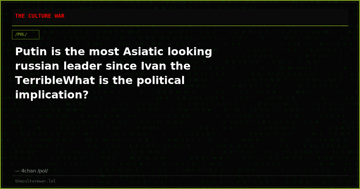 Putin is the most Asiatic looking russian leader since Ivan the TerribleWhat is the political implication?