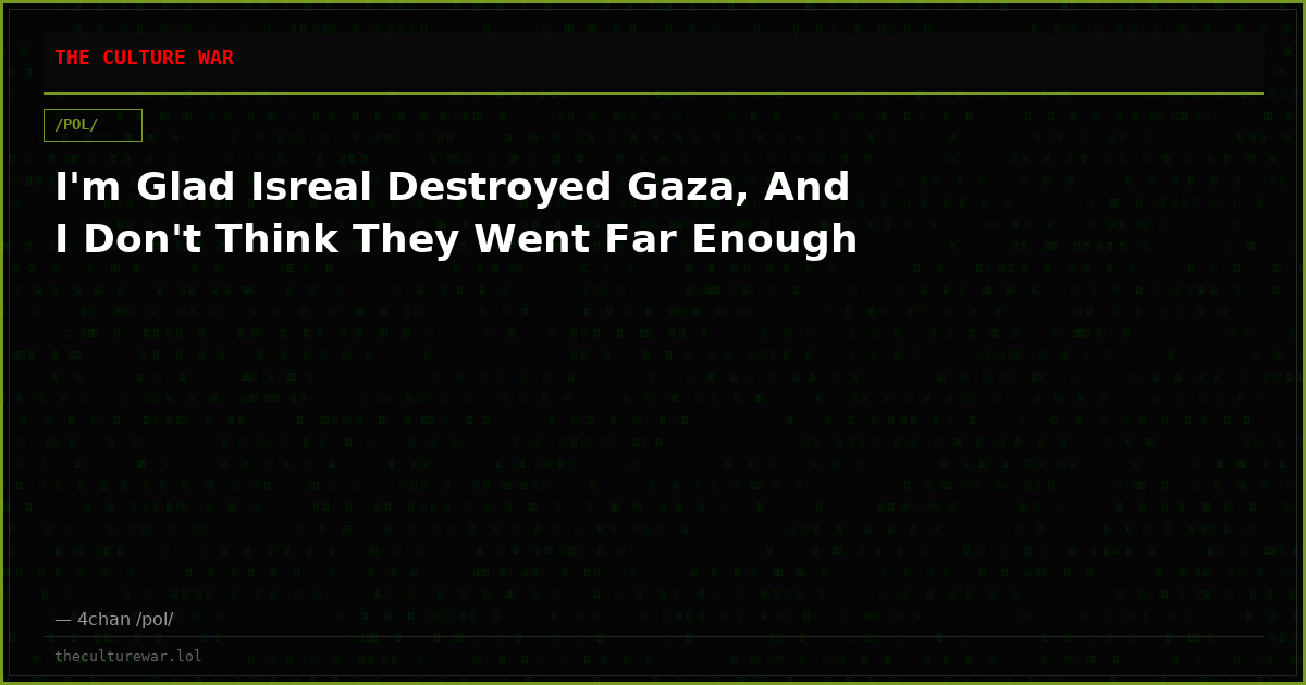I'm Glad Isreal Destroyed Gaza, And I Don't Think They Went Far Enough