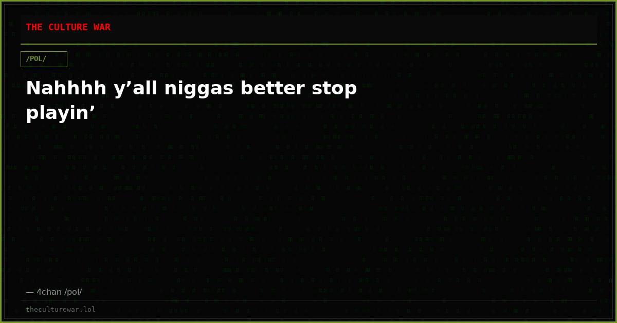 Nahhhh y’all niggas better stop playin’