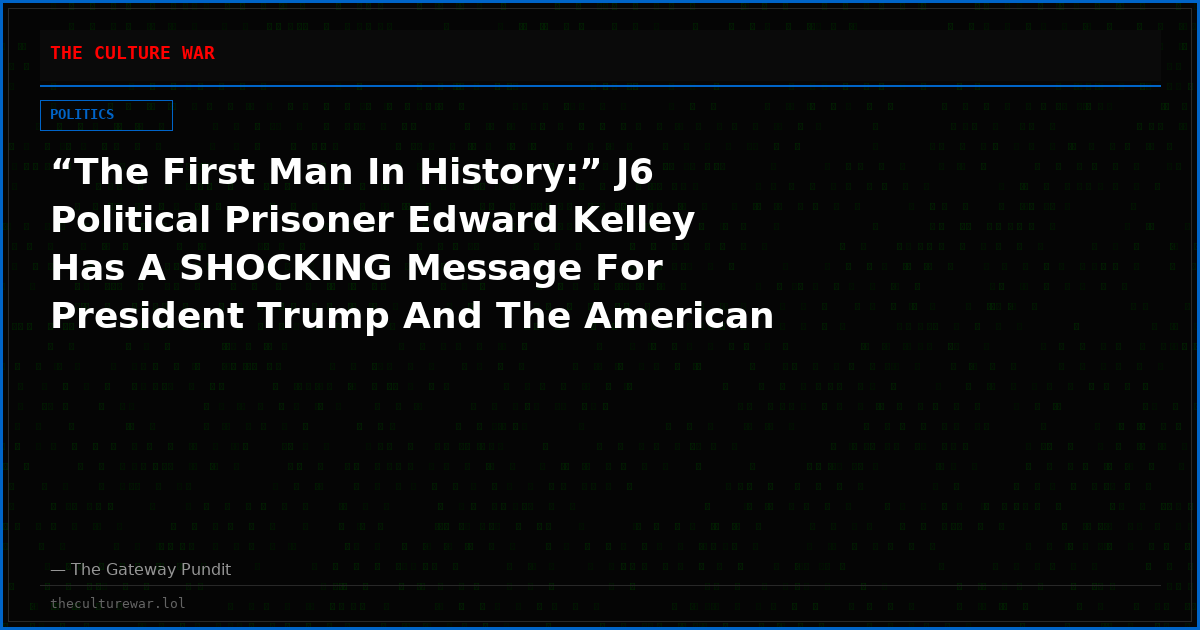 “The First Man In History:” J6 Political Prisoner Edward Kelley Has A SHOCKING Message For President Trump And The American People – EXCLUSIVE