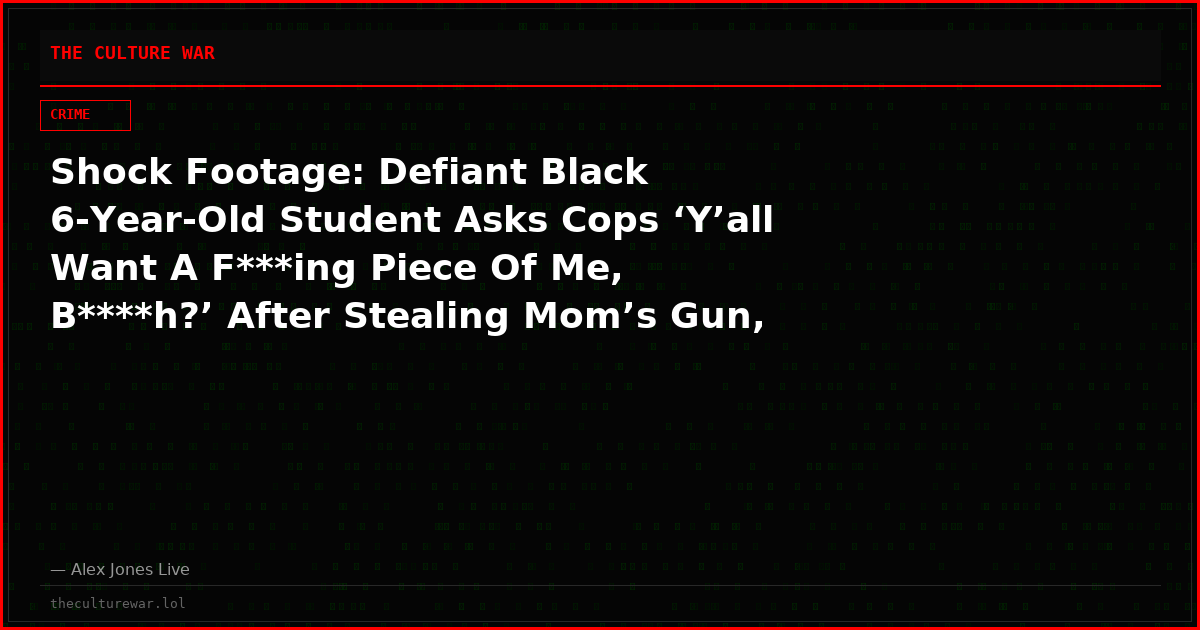 Shock Footage: Defiant Black 6-Year-Old Student Asks Cops ‘Y’all Want A F***ing Piece Of Me, B****h?’ After Stealing Mom’s Gun, Shooting White Teacher