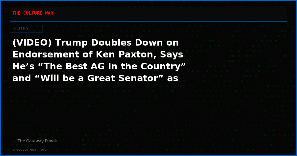 (VIDEO) Trump Doubles Down on Endorsement of Ken Paxton, Says He’s “The Best AG in the Country” and “Will be a Great Senator” as Leftwing Media Tries to Drive Rift