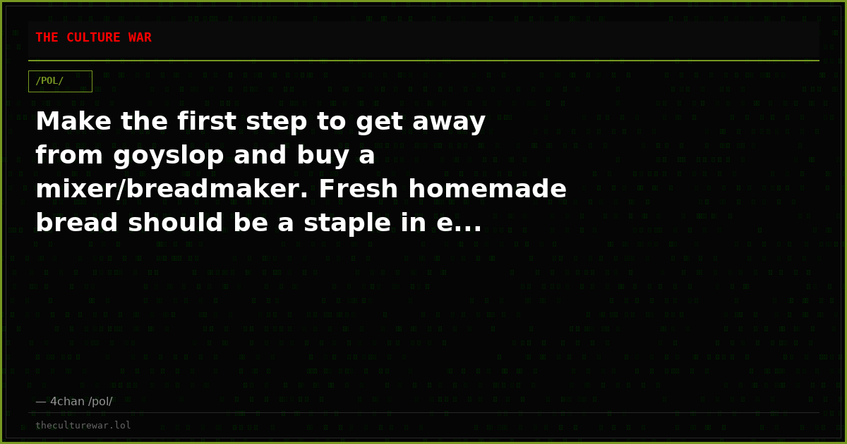 Make the first step to get away from goyslop and buy a mixer/breadmaker. Fresh homemade bread should be a staple in e...