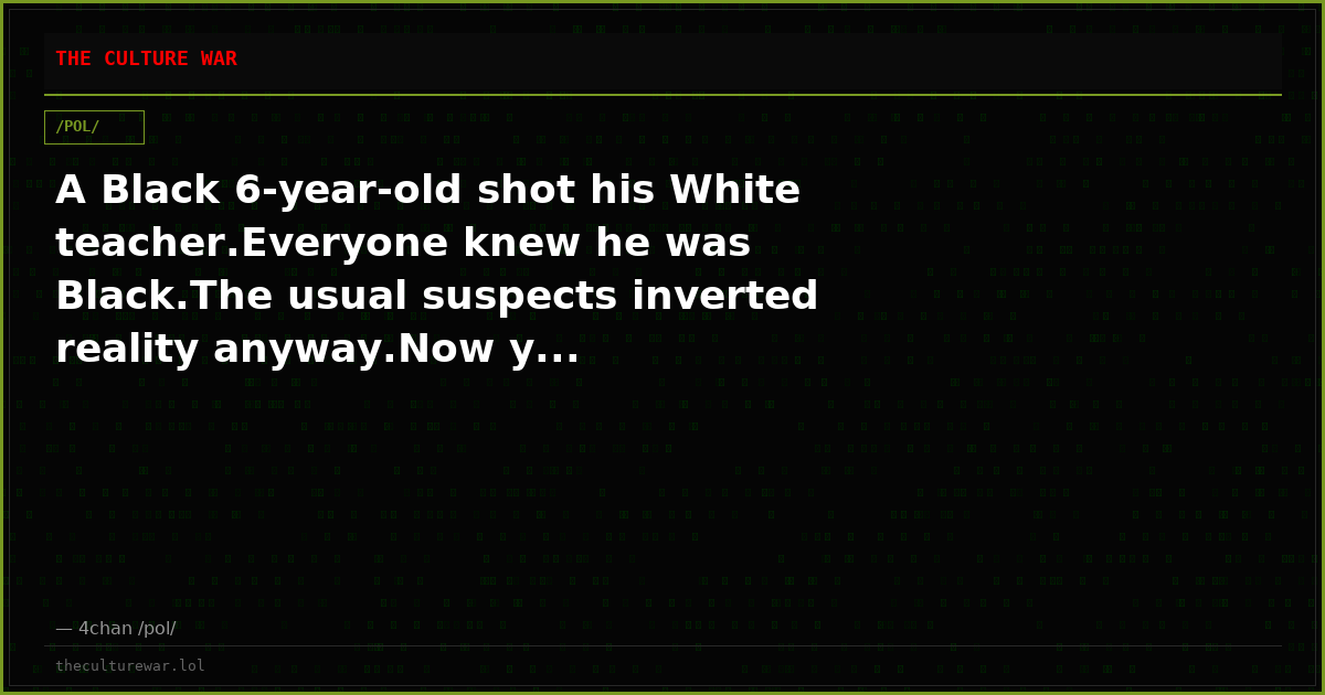 A Black 6-year-old shot his White teacher.Everyone knew he was Black.The usual suspects inverted reality anyway.Now y...