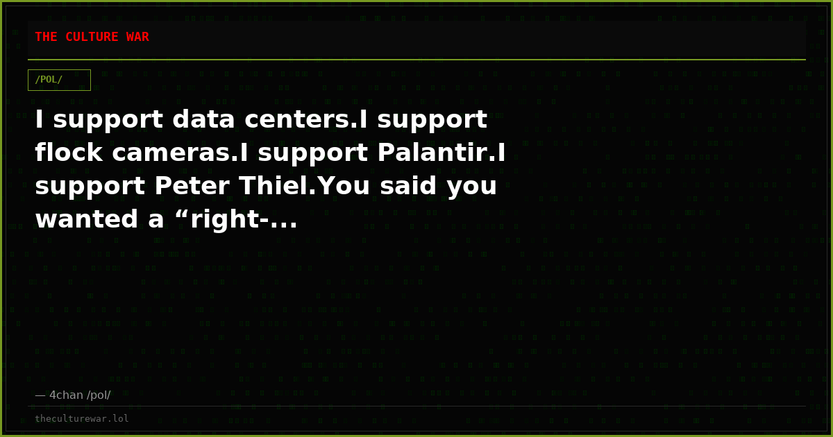 I support data centers.I support flock cameras.I support Palantir.I support Peter Thiel.You said you wanted a “right-...