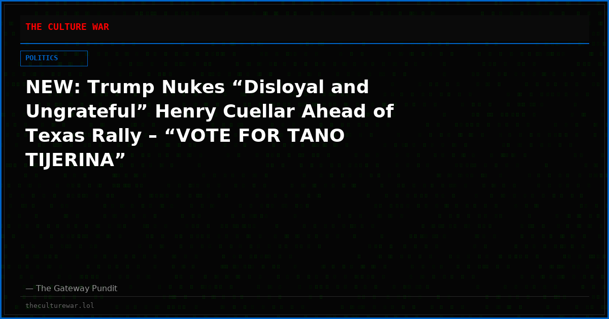 NEW: Trump Nukes “Disloyal and Ungrateful” Henry Cuellar Ahead of Texas Rally – “VOTE FOR TANO TIJERINA”
