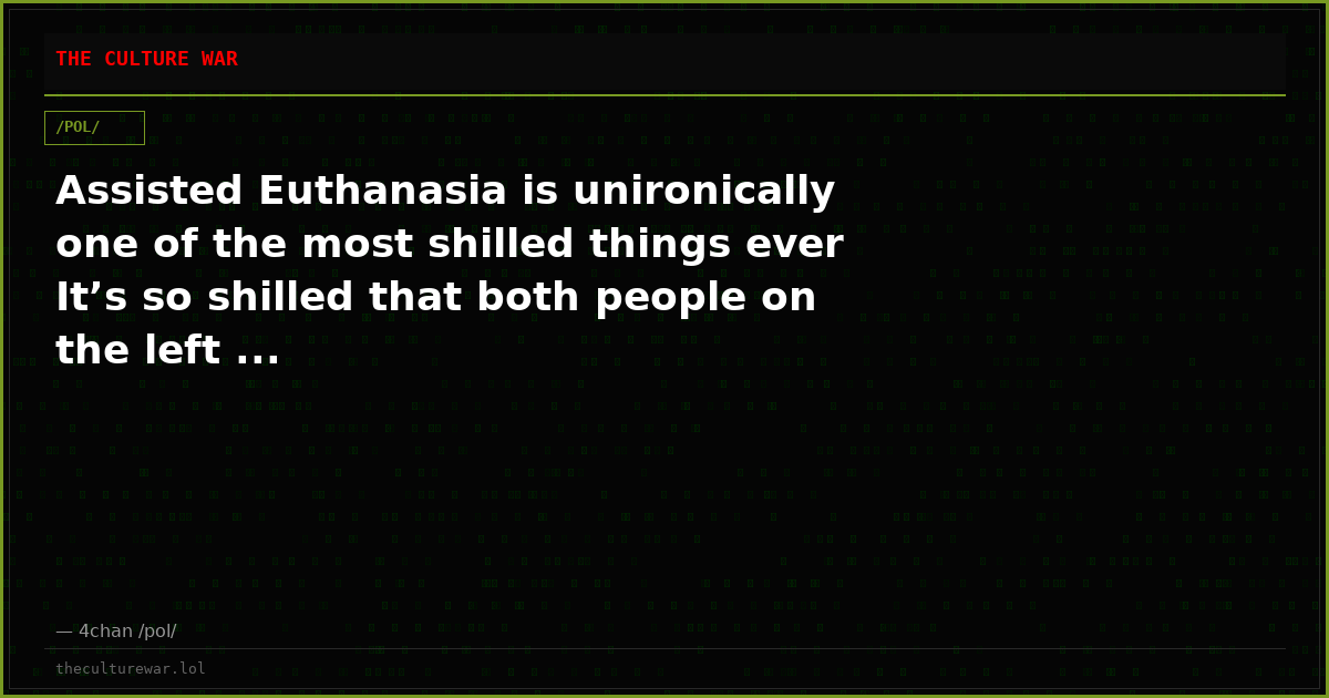 Assisted Euthanasia is unironically one of the most shilled things ever It’s so shilled that both people on the left ...