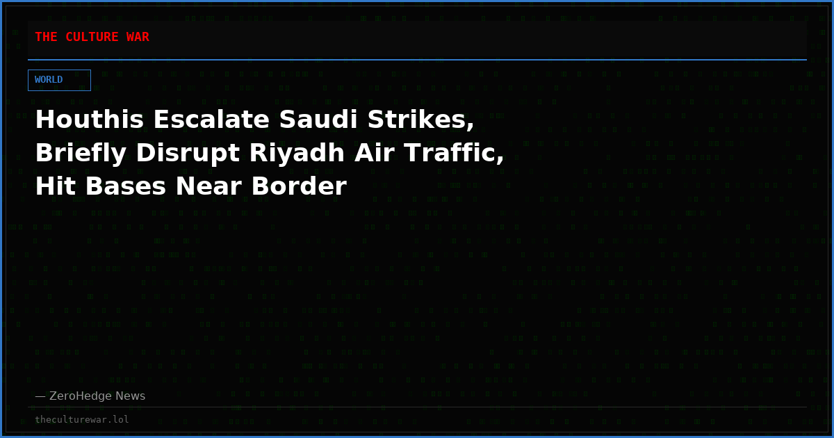 Houthis Escalate Saudi Strikes, Briefly Disrupt Riyadh Air Traffic, Hit Bases Near Border