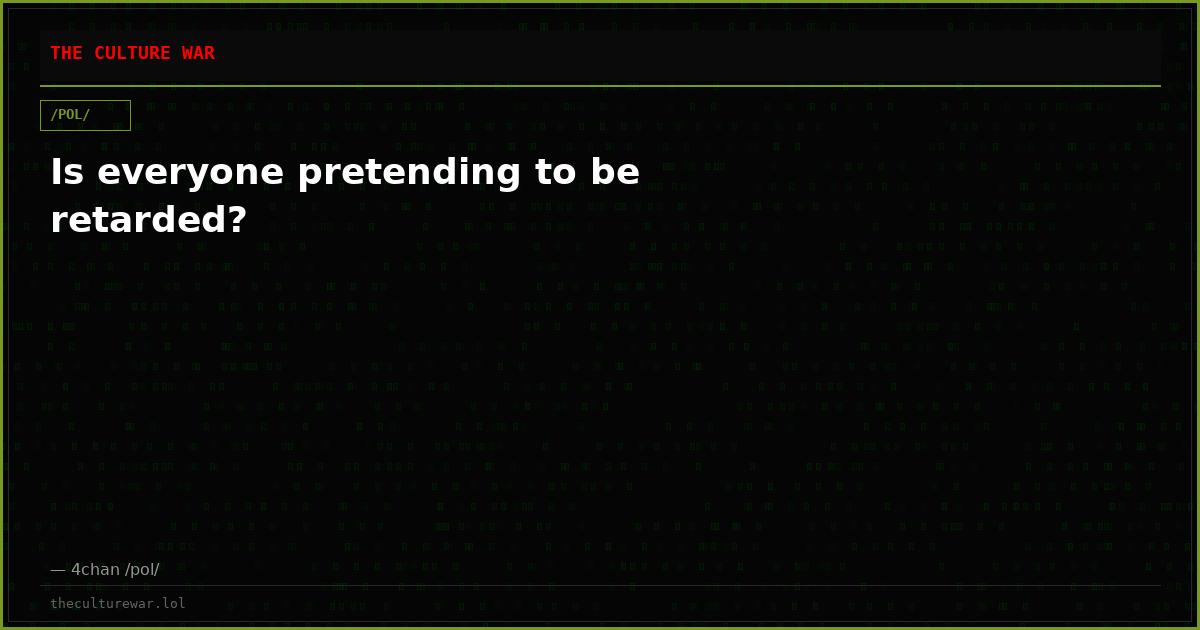 Is everyone pretending to be retarded?