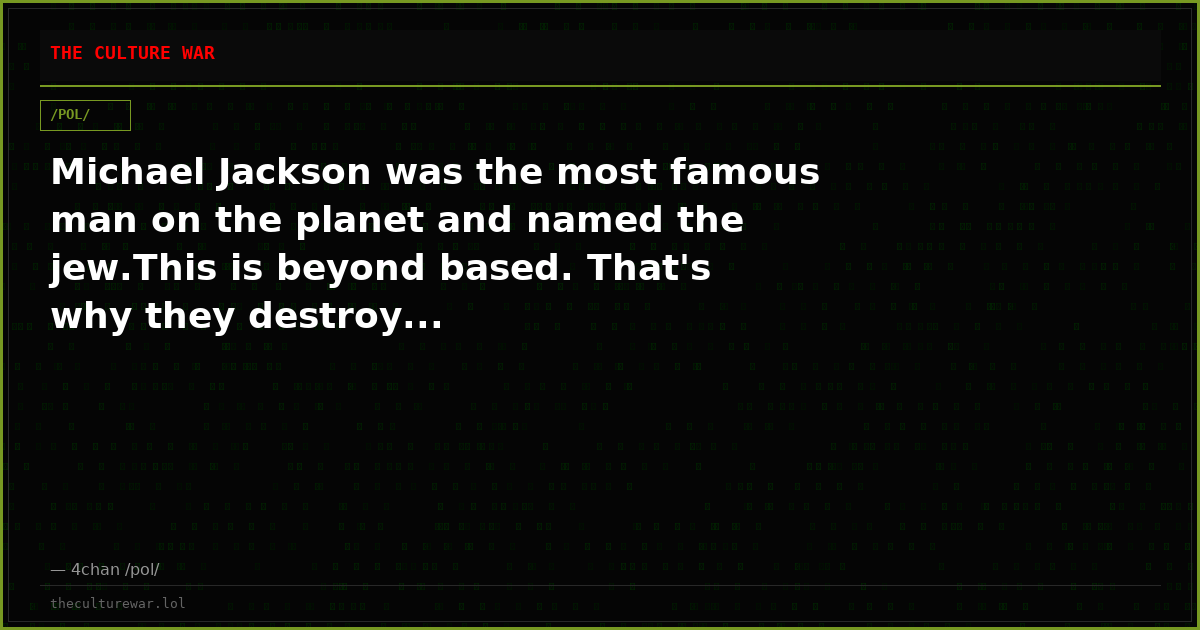 Michael Jackson was the most famous man on the planet and named the jew.This is beyond based. That's why they destroy...