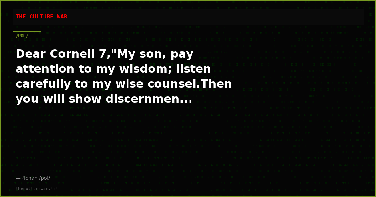 Dear Cornell 7,"My son, pay attention to my wisdom; listen carefully to my wise counsel.Then you will show discernmen...