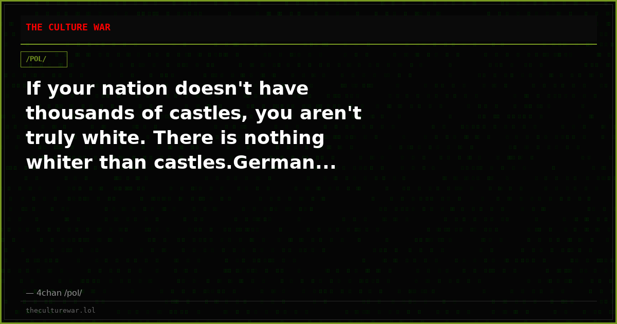 If your nation doesn't have thousands of castles, you aren't truly white. There is nothing whiter than castles.German...