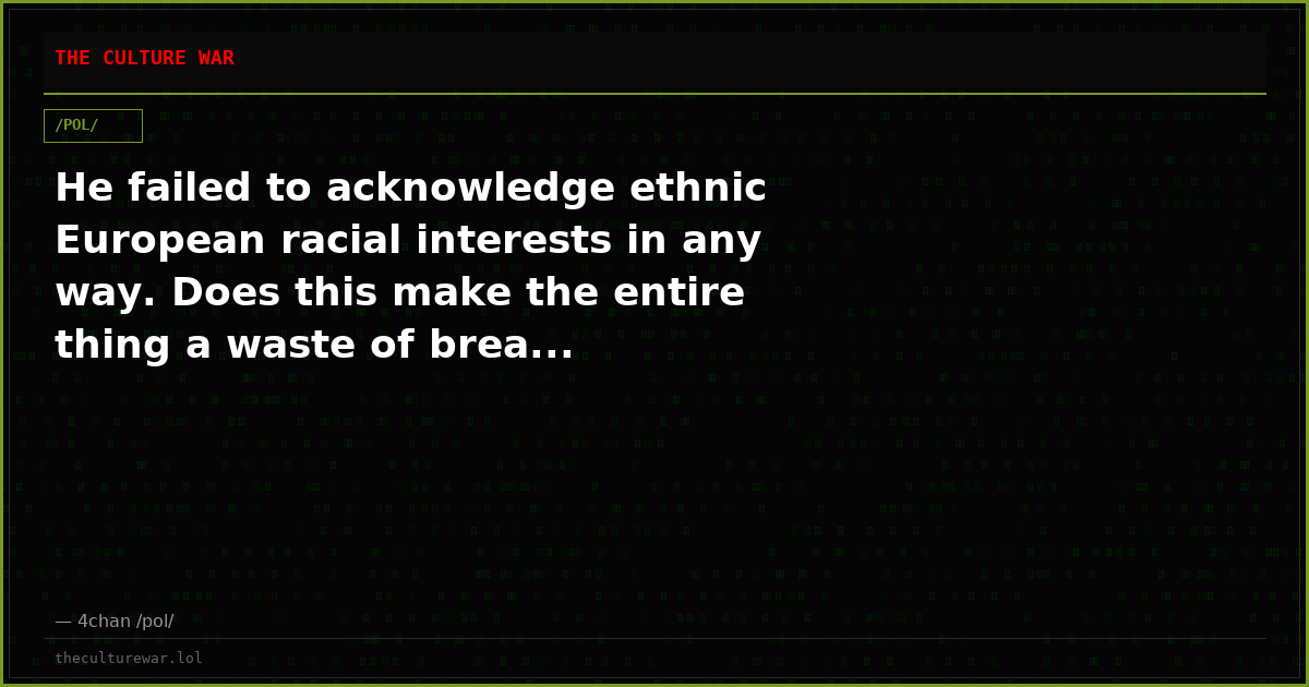 He failed to acknowledge ethnic European racial interests in any way. Does this make the entire thing a waste of brea...
