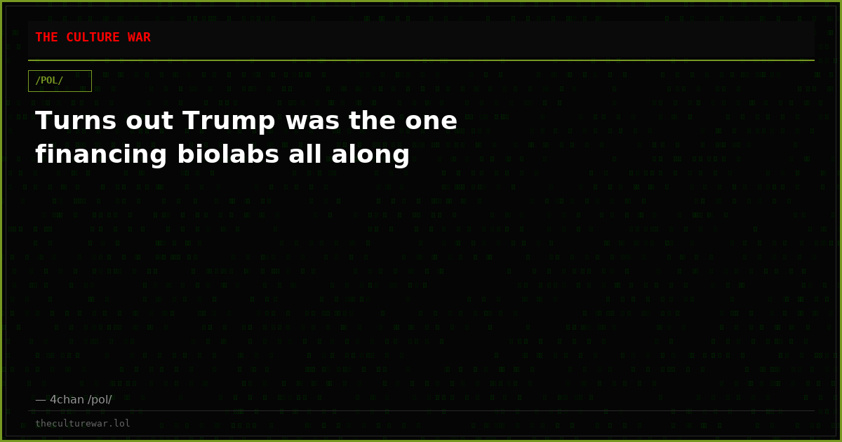 Turns out Trump was the one financing biolabs all along