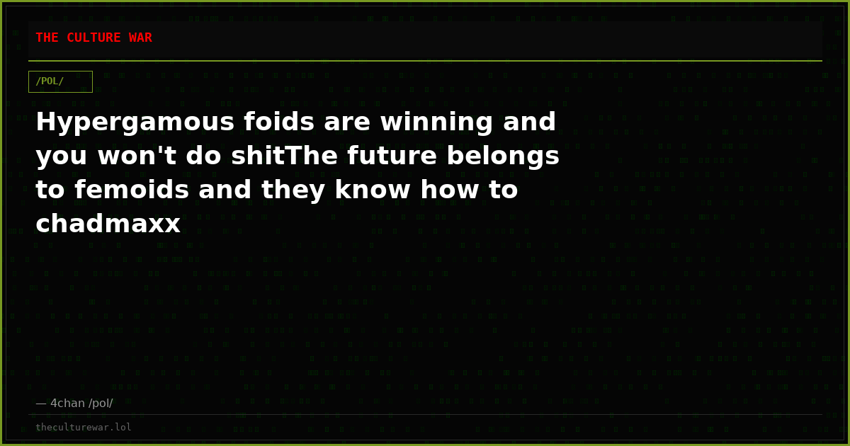 Hypergamous foids are winning and you won't do shitThe future belongs to femoids and they know how to chadmaxx