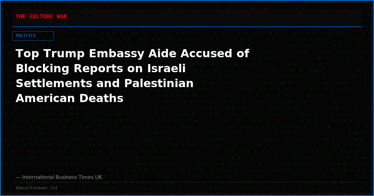 Top Trump Embassy Aide Accused of Blocking Reports on Israeli Settlements and Palestinian American Deaths