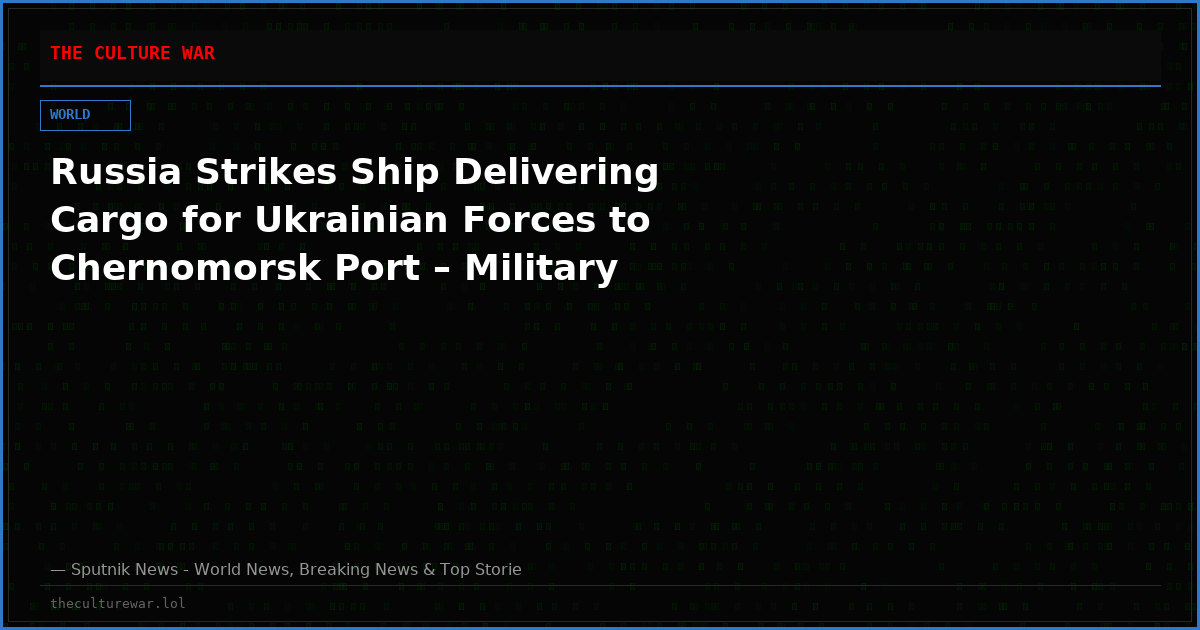 Russia Strikes Ship Delivering Cargo for Ukrainian Forces to Chernomorsk Port – Military