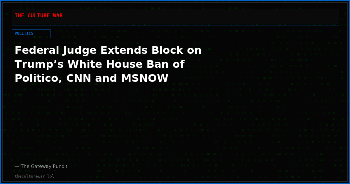 Federal Judge Extends Block on Trump’s White House Ban of Politico, CNN and MSNOW