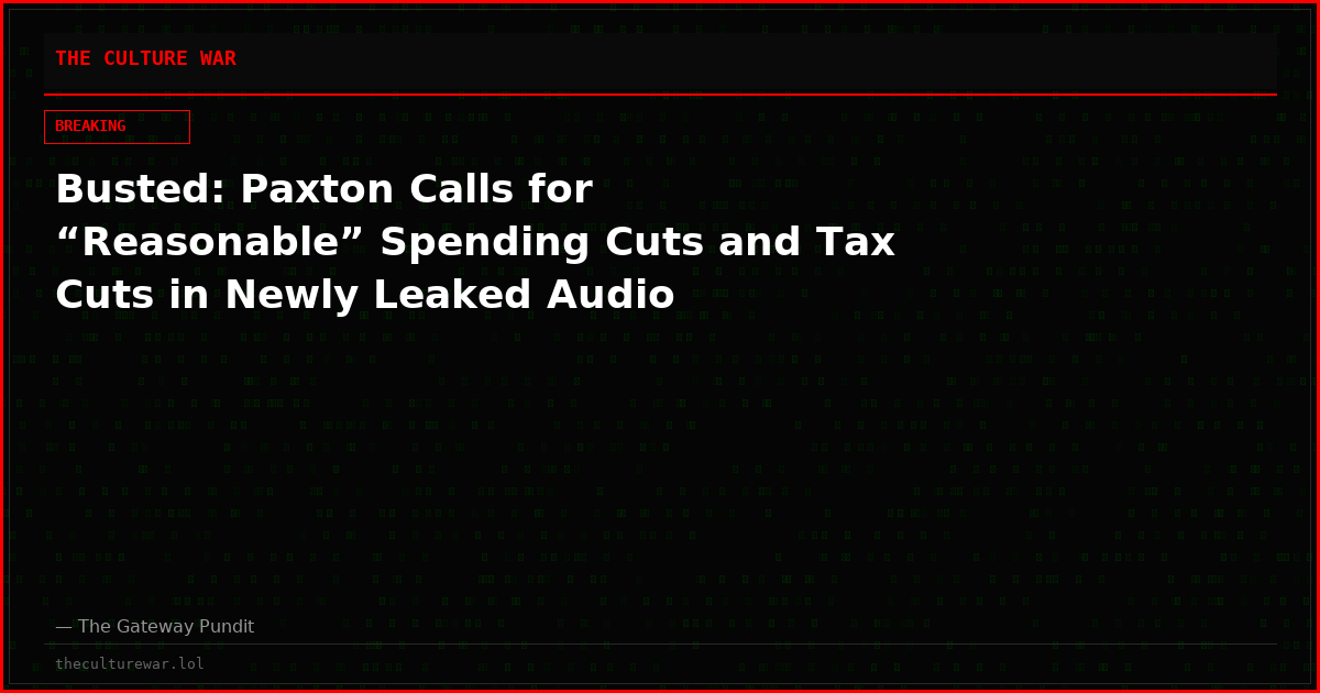 Busted: Paxton Calls for “Reasonable” Spending Cuts and Tax Cuts in Newly Leaked Audio