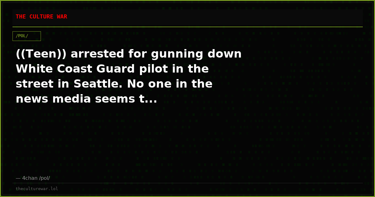 ((Teen)) arrested for gunning down White Coast Guard pilot in the street in Seattle. No one in the news media seems t...