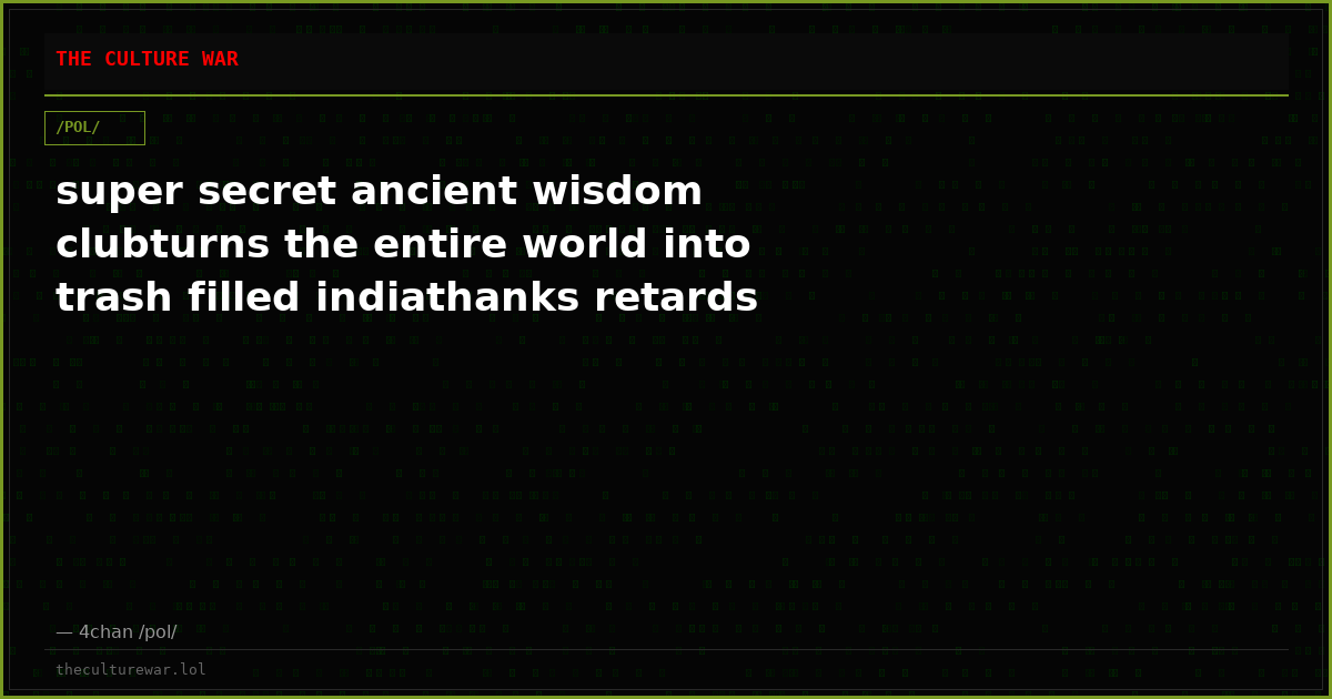 super secret ancient wisdom clubturns the entire world into trash filled indiathanks retards