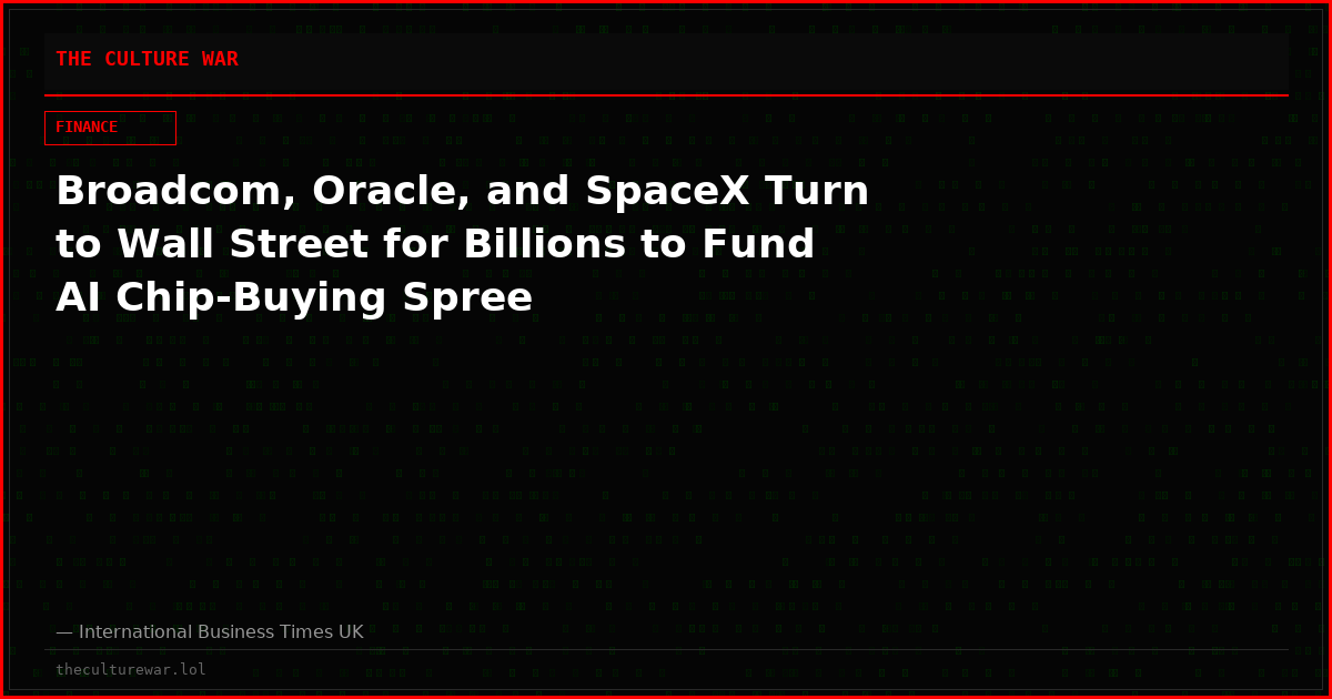 Broadcom, Oracle, and SpaceX Turn to Wall Street for Billions to Fund AI Chip-Buying Spree