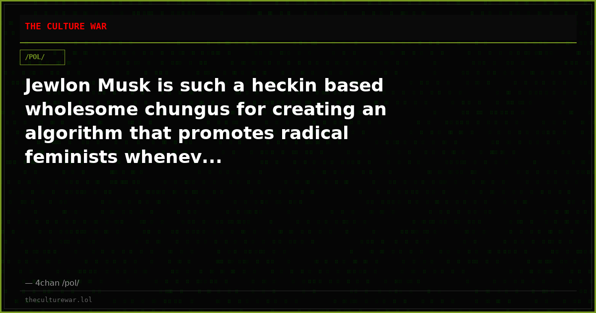 Jewlon Musk is such a heckin based wholesome chungus for creating an algorithm that promotes radical feminists whenev...