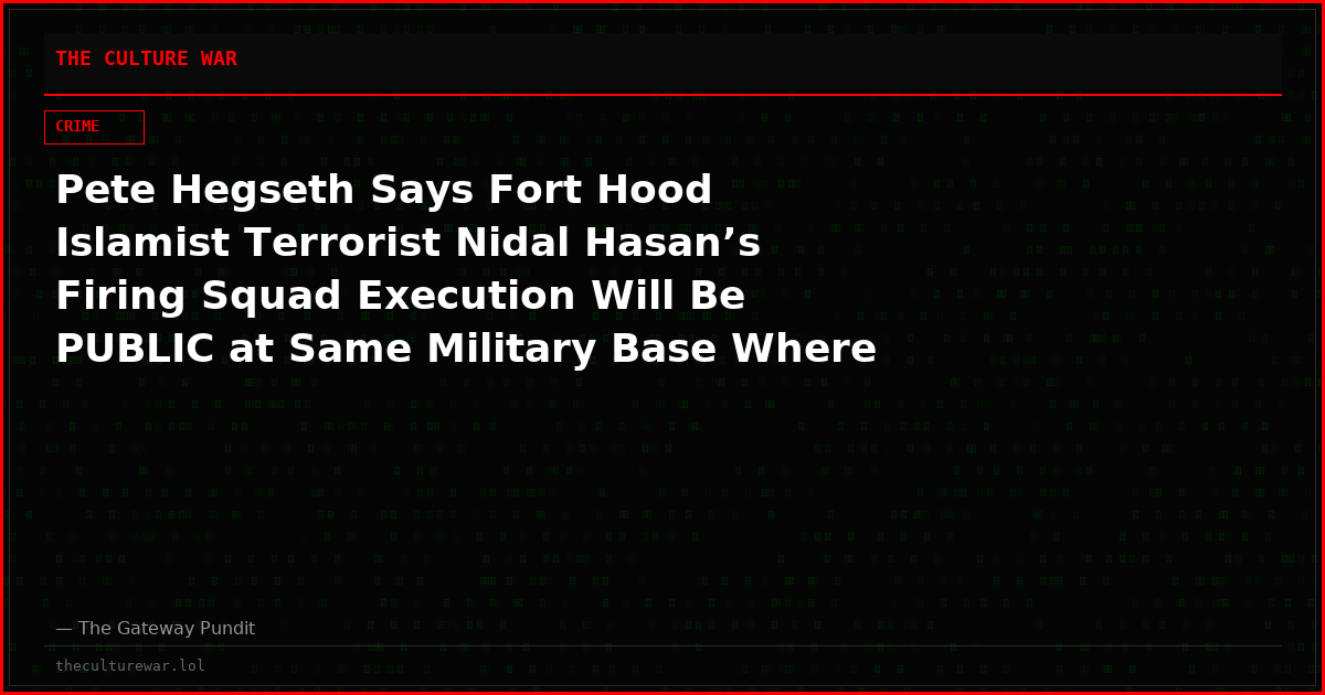 Pete Hegseth Says Fort Hood Islamist Terrorist Nidal Hasan’s Firing Squad Execution Will Be PUBLIC at Same Military Base Where He Murdered 13 Americans