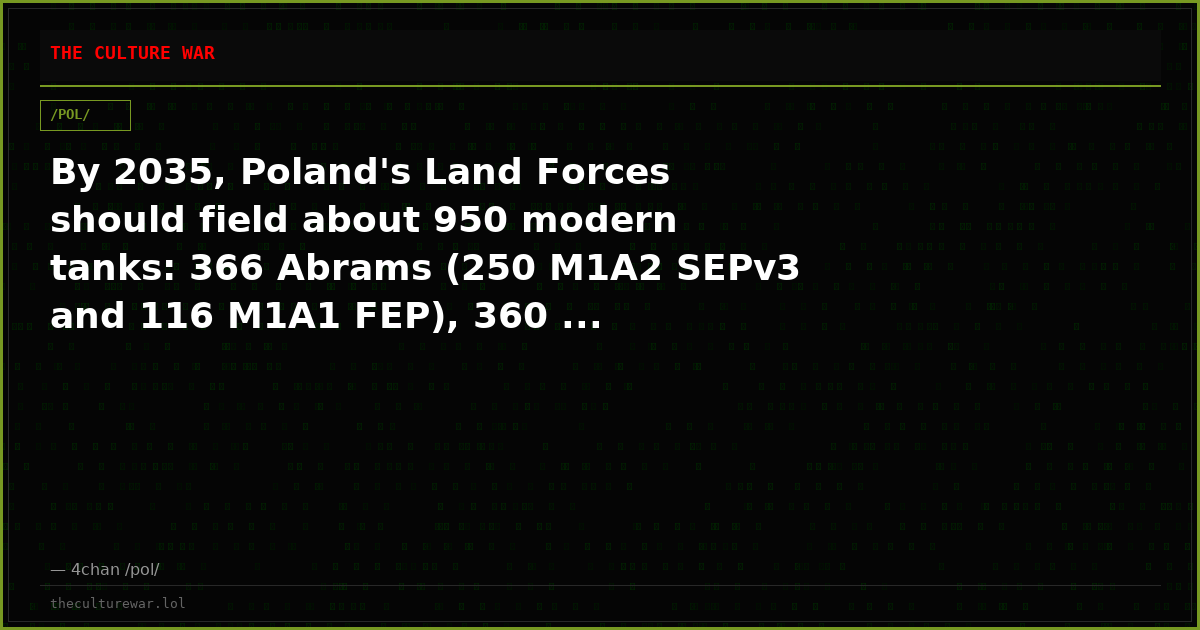 By 2035, Poland's Land Forces should field about 950 modern tanks: 366 Abrams (250 M1A2 SEPv3 and 116 M1A1 FEP), 360 ...