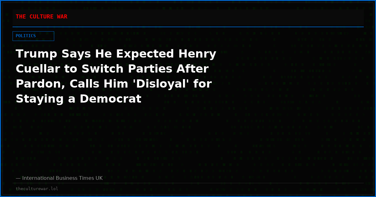 Trump Says He Expected Henry Cuellar to Switch Parties After Pardon, Calls Him 'Disloyal' for Staying a Democrat