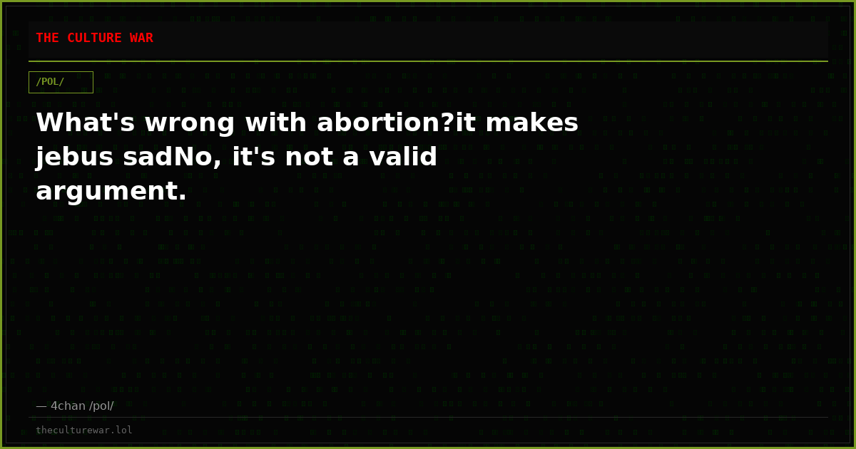 What's wrong with abortion?it makes jebus sadNo, it's not a valid argument.