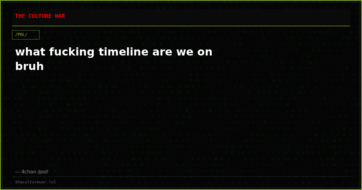 what fucking timeline are we on bruh
