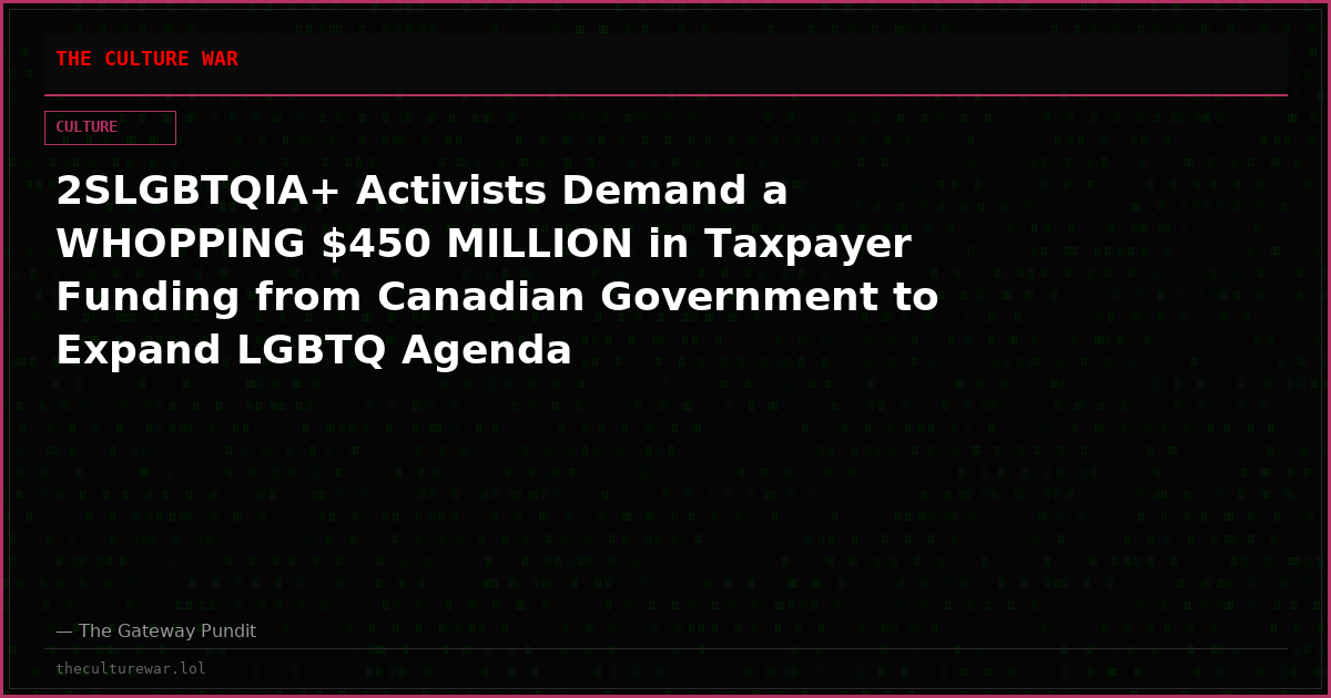 2SLGBTQIA+ Activists Demand a WHOPPING $450 MILLION in Taxpayer Funding from Canadian Government to Expand LGBTQ Agenda
