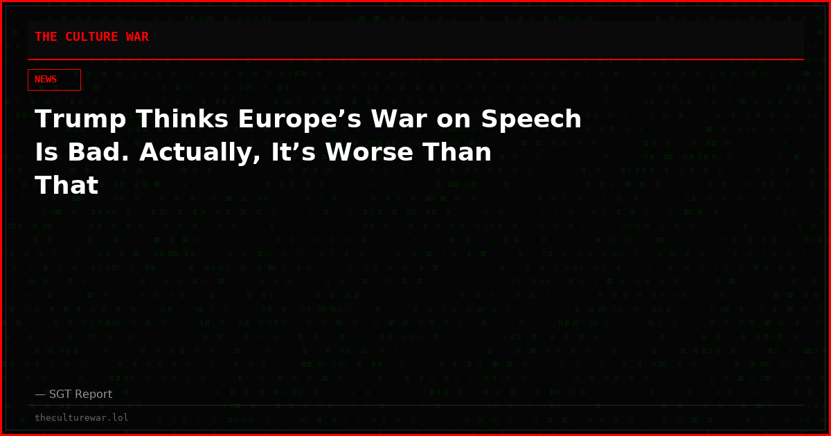 Trump Thinks Europe’s War on Speech Is Bad. Actually, It’s Worse Than That